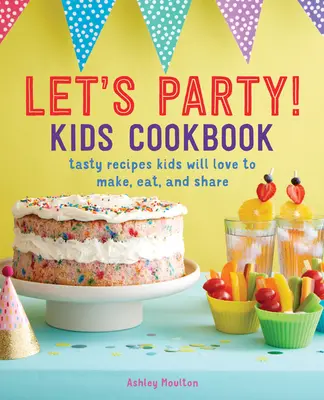 Let's Party&nbsp;! Kids Cookbook : Des recettes savoureuses que les enfants adoreront préparer, manger et partager - Let's Party! Kids Cookbook: Tasty Recipes Kids Will Love to Make, Eat, and Share