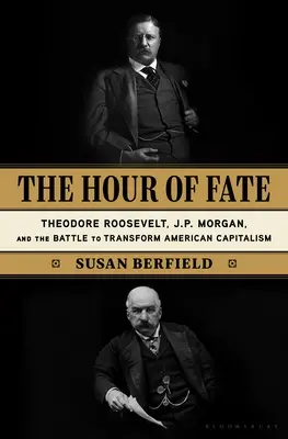 L'heure du destin : Théodore Roosevelt, J.P. Morgan et la bataille pour transformer le capitalisme américain - The Hour of Fate: Theodore Roosevelt, J.P. Morgan, and the Battle to Transform American Capitalism