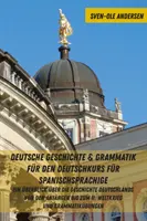 Deutsche Geschichte & Grammatik Fuer Den Deutschkurs Fuer Spanischsprachige : Un aperçu de l'histoire de l'Allemagne depuis les origines jusqu'à nos jours. - Deutsche Geschichte & Grammatik Fuer Den Deutschkurs Fuer Spanischsprachige: Ein Ueberblick Ueber Die Geschichte Deutschlands Von Den Anfaengen Bis Zu