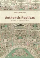 Répliques authentiques : L'art bouddhiste dans la Chine médiévale - Authentic Replicas: Buddhist Art in Medieval China