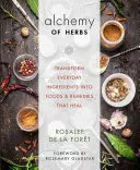 Alchimie des herbes : Transformer les ingrédients de tous les jours en aliments et remèdes qui guérissent - Alchemy of Herbs: Transform Everyday Ingredients Into Foods and Remedies That Heal