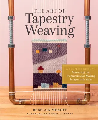 L'art de la tapisserie : Un guide complet pour maîtriser les techniques de création d'images avec du fil - The Art of Tapestry Weaving: A Complete Guide to Mastering the Techniques for Making Images with Yarn