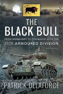 Le Taureau noir : De la Normandie à la Baltique avec la 11e division blindée - The Black Bull: From Normandy to the Baltic with the 11th Armoured Division