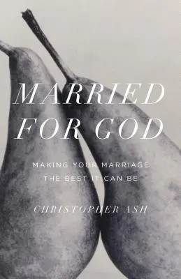 Mariés pour Dieu : Faire de votre mariage le meilleur possible - Married for God: Making Your Marriage the Best It Can Be