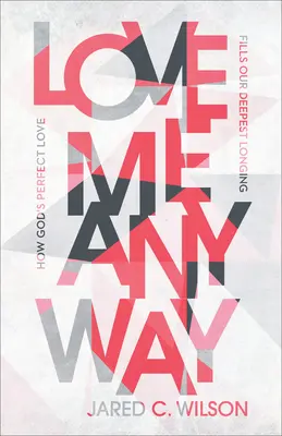 Love Me Anyway : Comment l'amour parfait de Dieu comble notre désir le plus profond - Love Me Anyway: How God's Perfect Love Fills Our Deepest Longing