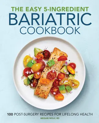 The Easy 5-Ingredient Bariatric Cookbook : 100 recettes post-chirurgicales pour une santé durable - The Easy 5-Ingredient Bariatric Cookbook: 100 Postsurgery Recipes for Lifelong Health