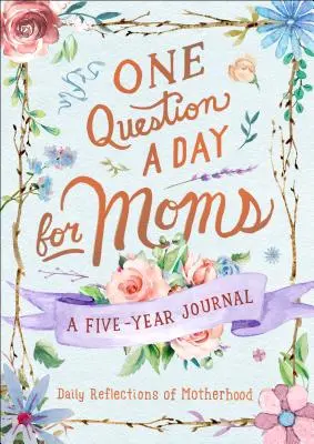 Une question par jour pour les mamans : réflexions quotidiennes sur la maternité : Un journal de cinq ans - One Question a Day for Moms: Daily Reflections on Motherhood: A Five-Year Journal