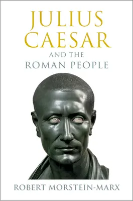 Jules César et le peuple romain (Morstein-Marx Robert (University of California Santa Barbara)) - Julius Caesar and the Roman People (Morstein-Marx Robert (University of California Santa Barbara))