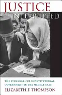 Justice Interrupted : La lutte pour un gouvernement constitutionnel au Moyen-Orient - Justice Interrupted: The Struggle for Constitutional Government in the Middle East