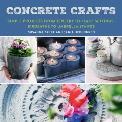 Concrete Crafts : Des projets simples, des bijoux aux couverts, des bains d'oiseaux aux porte-parapluies - Concrete Crafts: Simple Projects from Jewelry to Place Settings, Birdbaths to Umbrella Stands