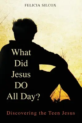 Qu'est-ce que Jésus a fait toute la journée ? A la découverte de l'adolescent Jésus - What Did Jesus Do All Day?: Discovering the Teen Jesus