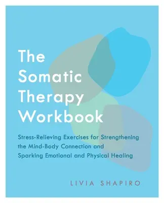 Le manuel de thérapie somatique : Exercices anti-stress pour renforcer la connexion corps-esprit et déclencher la guérison émotionnelle et physique - The Somatic Therapy Workbook: Stress-Relieving Exercises for Strengthening the Mind-Body Connection and Sparking Emotional and Physical Healing