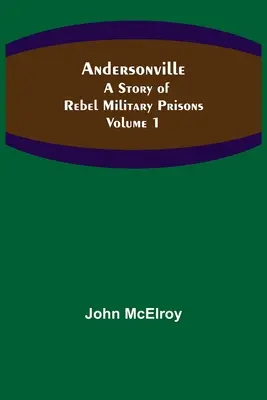 Andersonville : Une histoire des prisons militaires rebelles - Volume 1 - Andersonville: A Story of Rebel Military Prisons - Volume 1