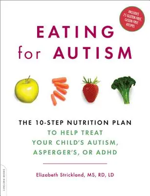 Manger pour l'autisme : Le plan nutritionnel en 10 étapes pour aider à traiter l'autisme, le syndrome d'Asperger ou le TDAH de votre enfant - Eating for Autism: The 10-Step Nutrition Plan to Help Treat Your Child's Autism, Asperger's, or ADHD