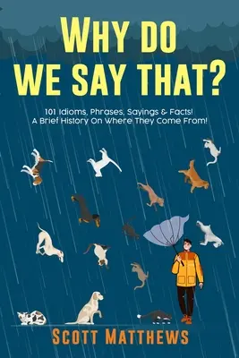 Pourquoi dit-on cela ? 101 expressions idiomatiques, phrases, dictons et faits ! Une brève histoire de leur origine ! - Why Do We Say That? 101 Idioms, Phrases, Sayings & Facts! A Brief History On Where They Come From!