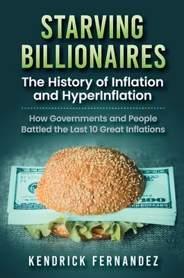 Milliardaires affamés : L'histoire de l'inflation et de l'hyperinflation : Comment les gouvernements et les populations ont combattu les 10 dernières grandes inflations : L'histoire de l'inflation et de l'hyperinflation - Starving Billionaires: The History of Inflation and HyperInflation: How Governments and People Battled the Last 10 Great Inflations: The Hist
