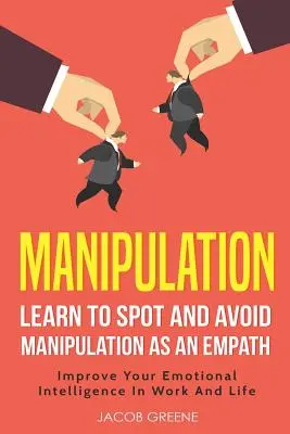 Manipulation : Apprendre à repérer et à éviter la manipulation en tant qu'empathe Améliorer son intelligence émotionnelle au travail et dans la vie - Manipulation: Learn to Spot and Avoid Manipulation as an Empath Improve Your Emotional Intelligence in Work and Life