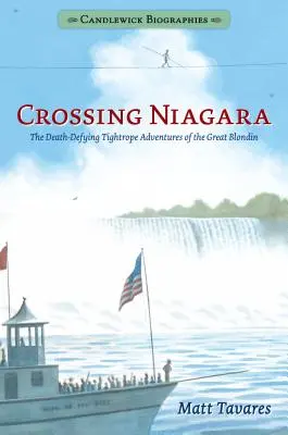 La traversée du Niagara : Les biographies de Candlewick : Les aventures funambulesques du Grand Blondin - Crossing Niagara: Candlewick Biographies: The Death-Defying Tightrope Adventures of the Great Blondin