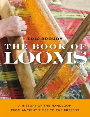 Le livre des métiers à tisser : Une histoire du métier à tisser de l'Antiquité à nos jours - The Book of Looms: A History of the Handloom from Ancient Times to the Present