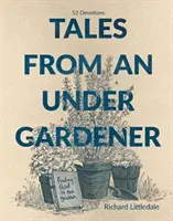 Histoires d'un sous-jardinier - Trouver Dieu dans le jardin - 52 Devotions - Tales from an Under-Gardener - Finding God in the Garden - 52 Devotions