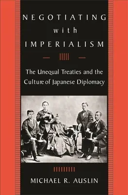 Négocier avec l'impérialisme : Les traités inégaux et la culture de la diplomatie japonaise - Negotiating with Imperialism: The Unequal Treaties and the Culture of Japanese Diplomacy