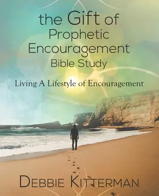 Le Don d'Encouragement Prophétique Étude Biblique : Vivre un style de vie d'encouragement - The Gift of Prophetic Encouragement Bible Study: Living a Lifestyle of Encouragement