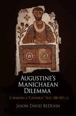 Le dilemme manichéen d'Augustin, volume 2 : Se faire catholique, 388-401 de l'ère chrétienne. - Augustine's Manichaean Dilemma, Volume 2: Making a Catholic Self, 388-401 C.E.