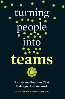 Transformer les gens en équipes : Rituels et routines qui redessinent notre façon de travailler - Turning People Into Teams: Rituals and Routines That Redesign How We Work