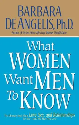Ce que les femmes veulent que les hommes sachent : Le livre ultime sur l'amour, le sexe et les relations pour vous et l'homme que vous aimez - What Women Want Men to Know: The Ultimate Book about Love, Sex, and Relationships for You and the Man You Love
