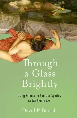 À travers un verre lumineux : Utiliser la science pour voir notre espèce telle qu'elle est vraiment - Through a Glass Brightly: Using Science to See Our Species as We Really Are