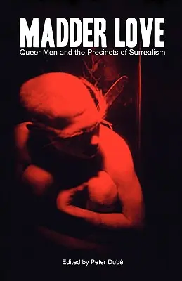 L'amour fou : Les hommes queer et les limites du surréalisme - Madder Love: Queer Men and the Precincts of Surrealism