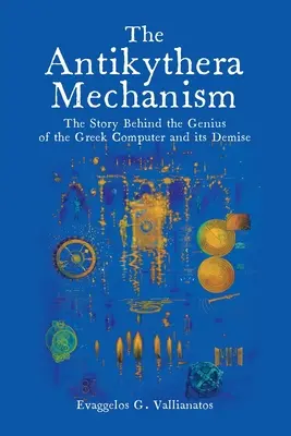 Le mécanisme d'Antikythera : L'histoire du génie de l'ordinateur grec et de sa disparition - The Antikythera Mechanism: The Story Behind the Genius of the Greek Computer and its Demise