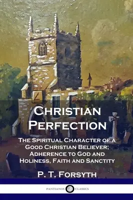 La perfection chrétienne : Le caractère spirituel d'un bon croyant chrétien ; l'adhésion à Dieu et la sainteté, la foi et la sainteté - Christian Perfection: The Spiritual Character of a Good Christian Believer; Adherence to God and Holiness, Faith and Sanctity