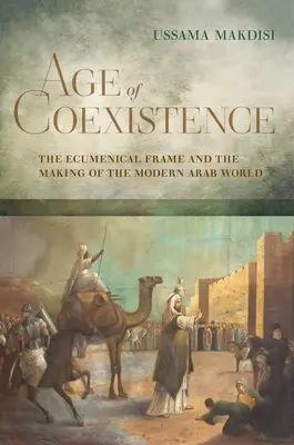 L'âge de la coexistence : Le cadre œcuménique et la construction du monde arabe moderne - Age of Coexistence: The Ecumenical Frame and the Making of the Modern Arab World