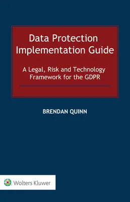 Guide de mise en œuvre de la protection des données : Un cadre juridique, technologique et de risque pour le GDPR - Data Protection Implementation Guide: A Legal, Risk and Technology Framework for the GDPR