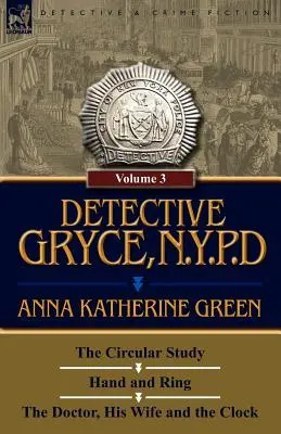 L'inspecteur Gryce, de la police de New York : Volume : 3 - L'étude circulaire, La main et l'anneau et Le docteur, sa femme et l'horloge - Detective Gryce, N. Y. P. D.: Volume: 3-The Circular Study, Hand and Ring and the Doctor, His Wife and the Clock