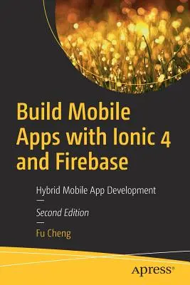 Créer des applications mobiles avec Ionic 4 et Firebase : Développement d'applications mobiles hybrides - Build Mobile Apps with Ionic 4 and Firebase: Hybrid Mobile App Development