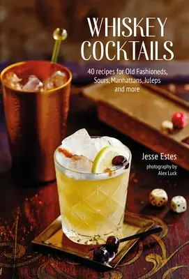 Cocktails au whisky : 40 recettes pour Old Fashioneds, Sours, Manhattans, Juleps et autres - Whiskey Cocktails: 40 Recipes for Old Fashioneds, Sours, Manhattans, Juleps and More