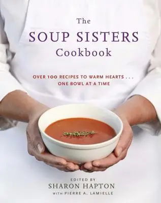 Le livre de cuisine des Soup Sisters : 100 recettes simples pour réchauffer les cœurs... Un bol à la fois - The Soup Sisters Cookbook: 100 Simple Recipes to Warm Hearts . . . One Bowl at a Time