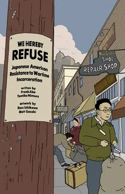 We Hereby Refuse : Japanese American Resistance to Wartime Incarceration (Nous refusons ici : la résistance des Américains d'origine japonaise à l'incarcération en temps de guerre) - We Hereby Refuse: Japanese American Resistance to Wartime Incarceration