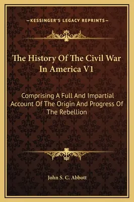 Histoire de la guerre civile en Amérique V1 : Comprenant un compte rendu complet et impartial de l'origine et de la progression de la rébellion - The History Of The Civil War In America V1: Comprising A Full And Impartial Account Of The Origin And Progress Of The Rebellion