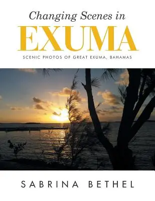 Changing Scenes in Exuma : Scenic Photos of Great Exuma, Bahamas (en anglais) - Changing Scenes in Exuma: Scenic Photos of Great Exuma, Bahamas