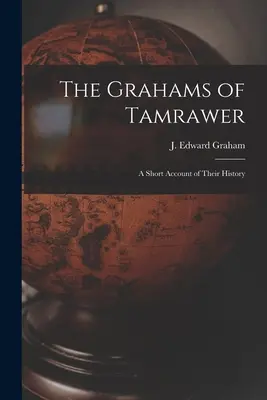 Les Graham de Tamrawer : un bref récit de leur histoire (Graham J. Edward (James Edward)) - The Grahams of Tamrawer: a Short Account of Their History (Graham J. Edward (James Edward))