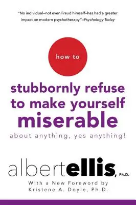 Comment refuser obstinément de se rendre malheureux à propos de n'importe quoi - oui, n'importe quoi ! - How to Stubbornly Refuse to Make Yourself Miserable about Anything--Yes, Anything!