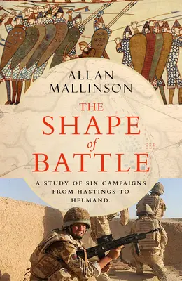 La forme de la bataille - Six campagnes de Hastings à Helmand - Shape of Battle - Six Campaigns from Hastings to Helmand