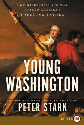 Le jeune Washington : Comment la nature sauvage et la guerre ont forgé le père fondateur de l'Amérique - Young Washington: How Wilderness and War Forged America's Founding Father