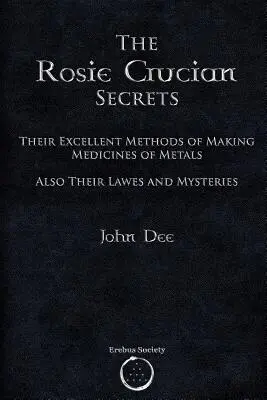 Les secrets de Rosie Crucian : Leurs excellentes méthodes de fabrication de médicaments à base de métaux, ainsi que leurs lois et leurs mystères - The Rosie Crucian Secrets: Their Excellent Methods of Making Medicines of Metals Also Their Lawes and Mysteries