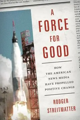 Une force pour le bien : comment les médias d'information américains ont favorisé le changement positif - A Force for Good: How the American News Media Have Propelled Positive Change