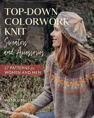 Chandails et accessoires en tricot coloré de haut en bas : 25 patrons pour femmes et hommes - Top-Down Colorwork Knit Sweaters and Accessories: 25 Patterns for Women and Men