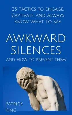 Les silences gênants et comment les éviter : 25 tactiques pour engager, captiver et toujours savoir quoi dire - Awkward Silences and How to Prevent Them: 25 Tactics to Engage, Captivate, and Always Know What To Say